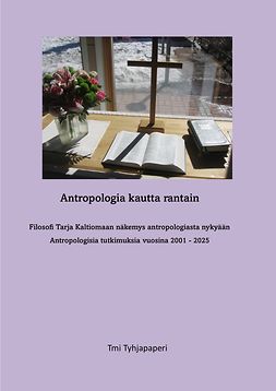 Kaltiomaa, Tarja - Antropologia kautta rantain Filosofi Tarja Kaltiomaan näkemys antropologiasta nykyään Antropologisia tutkimuksia vuosina 2001 - 2025, e-kirja Kaltiomaa, Tarja - Antropologia kautta rantain Filosofi Tarja Kaltiomaan näkemys antropologiasta nykyään Antropologisia tutkimuksia vuosina 2001 - 2025, e-kirja