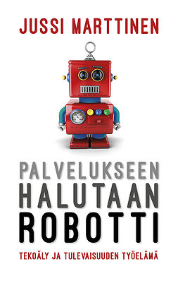 Marttinen, Jussi - Palvelukseen halutaan robotti. Tekoäly ja tulevaisuuden työelämä, ebook Marttinen, Jussi - Palvelukseen halutaan robotti. Tekoäly ja tulevaisuuden työelämä, ebook