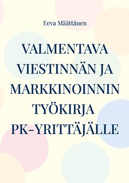 Määttänen, Eeva - Viestinnän ja markkinoinnin työkirja pk-yrittäjälle, e-kirja Määttänen, Eeva - Viestinnän ja markkinoinnin työkirja pk-yrittäjälle, e-kirja