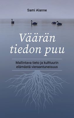 Alanne, Sami - Väärän tiedon puu: Mallintava tieto ja kulttuurin elämästä vieraantuneisuus, e-kirja Alanne, Sami - Väärän tiedon puu: Mallintava tieto ja kulttuurin elämästä vieraantuneisuus, e-kirja